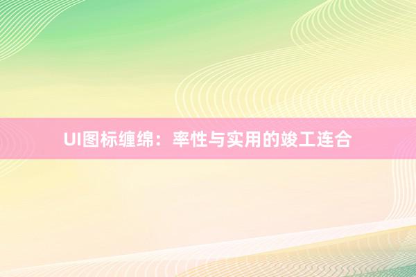 UI图标缠绵：率性与实用的竣工连合