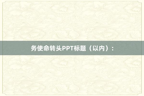 务使命转头PPT标题(以内):